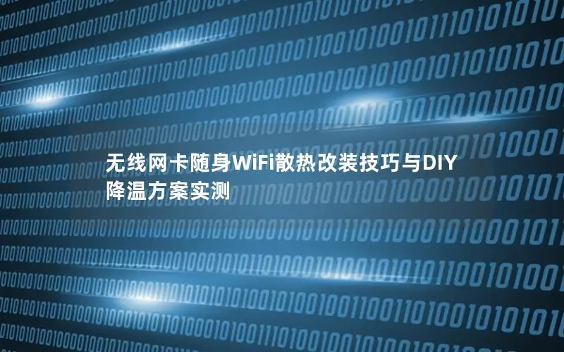 无线网卡随身WiFi散热改装技巧与DIY降温方案实测