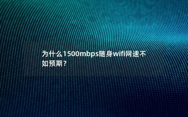 为什么1500mbps随身wifi网速不如预期？