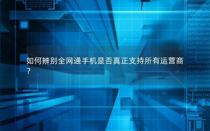 如何辨别全网通手机是否真正支持所有运营商？