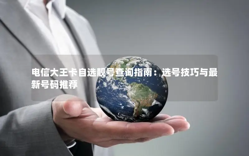 电信大王卡自选靓号查询指南：选号技巧与最新号码推荐