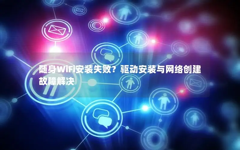随身WiFi安装失败？驱动安装与网络创建故障解决