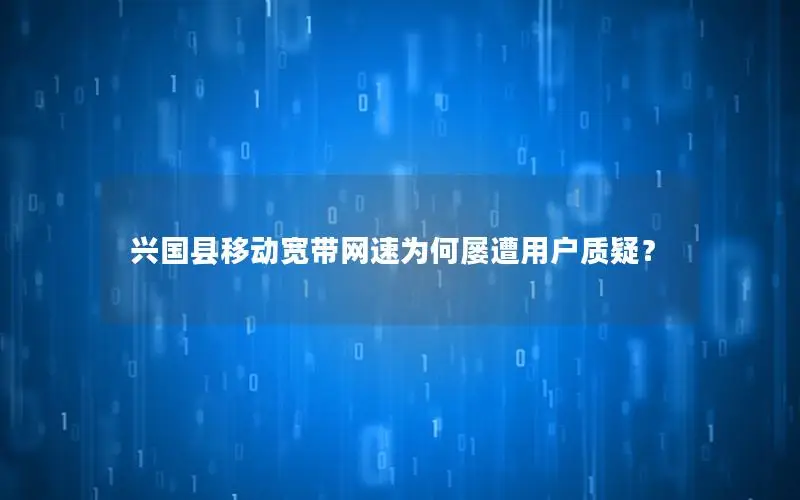 兴国县移动宽带网速为何屡遭用户质疑？