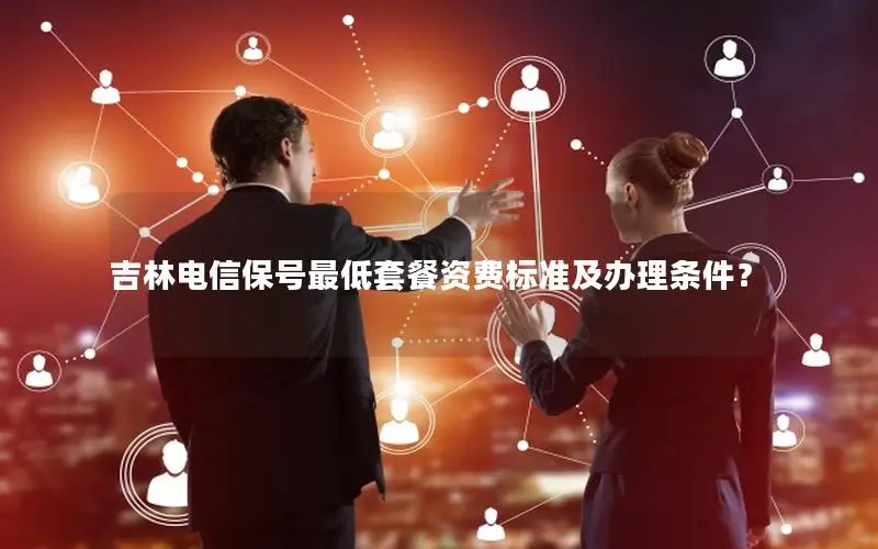 吉林电信保号最低套餐资费标准及办理条件？