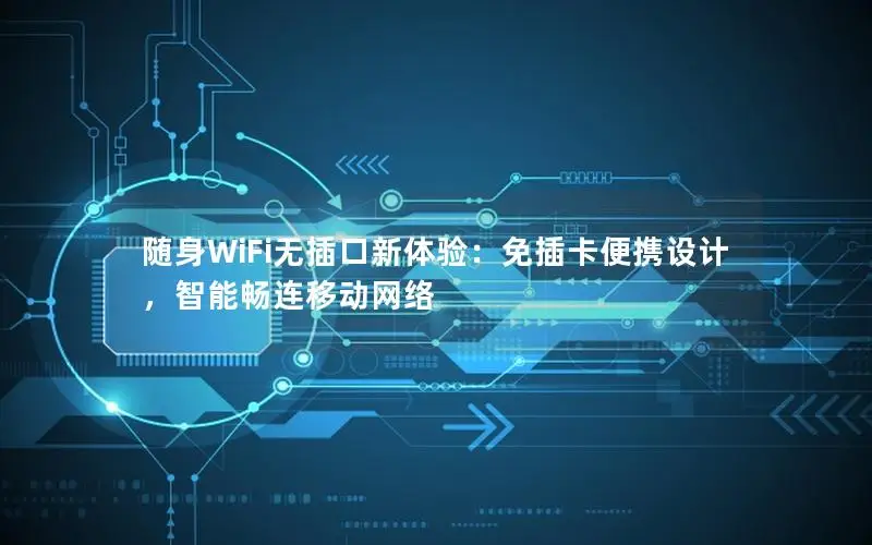 随身WiFi无插口新体验：免插卡便携设计，智能畅连移动网络