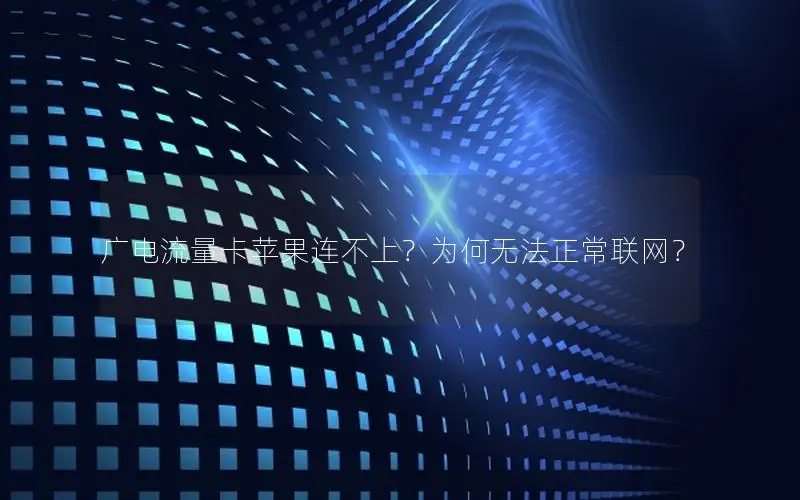 广电流量卡苹果连不上？为何无法正常联网？