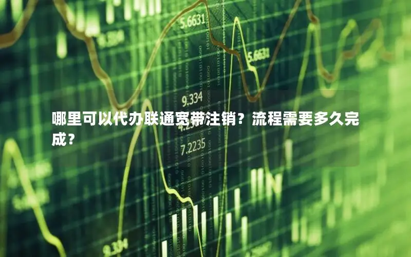 哪里可以代办联通宽带注销？流程需要多久完成？