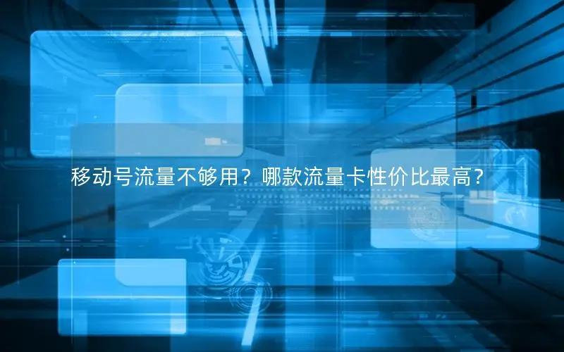 移动号流量不够用？哪款流量卡性价比最高？