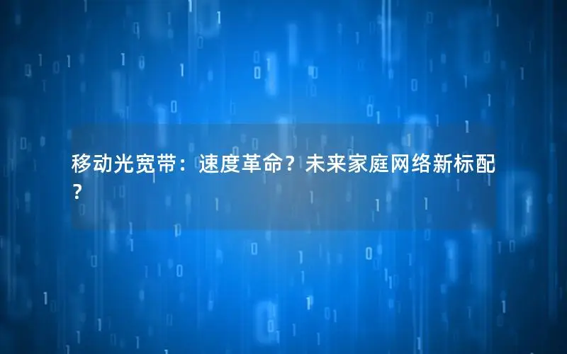 移动光宽带：速度革命？未来家庭网络新标配？