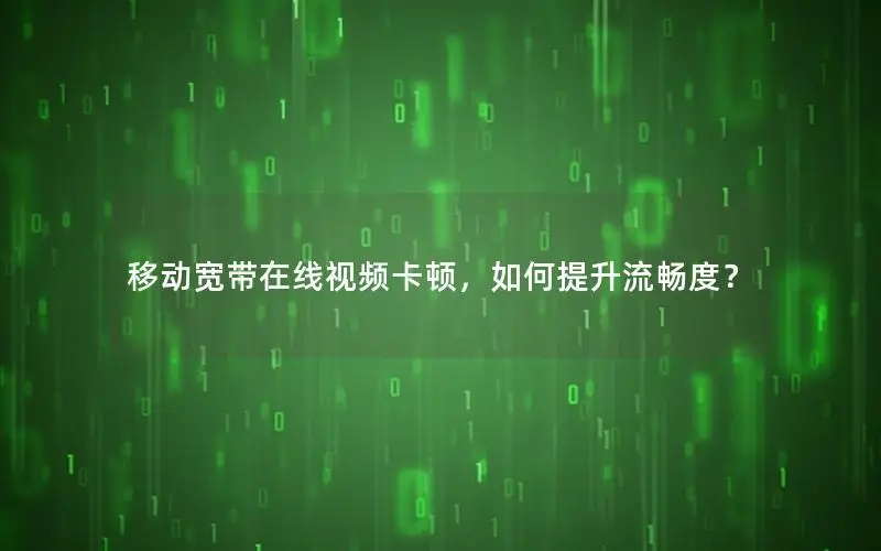 移动宽带在线视频卡顿，如何提升流畅度？
