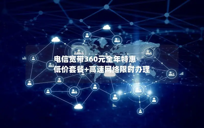 电信宽带360元全年特惠 低价套餐+高速网络限时办理