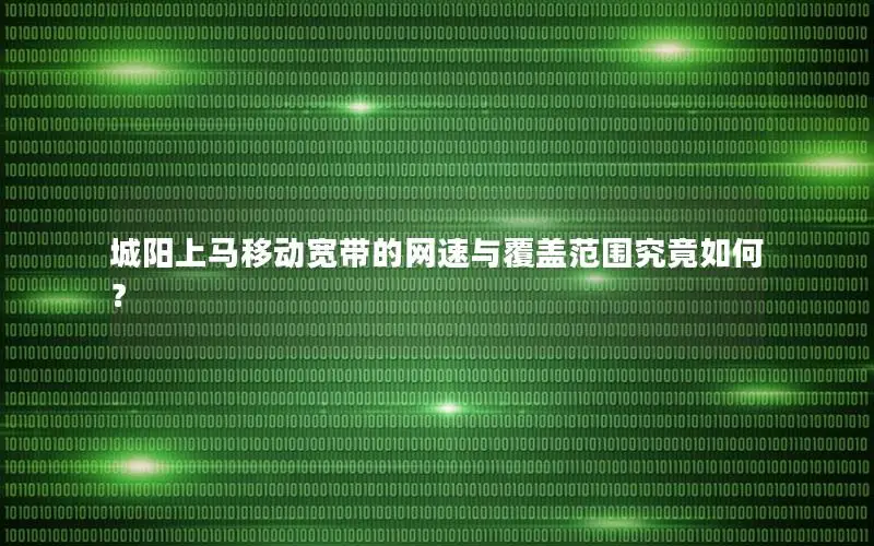 城阳上马移动宽带的网速与覆盖范围究竟如何？