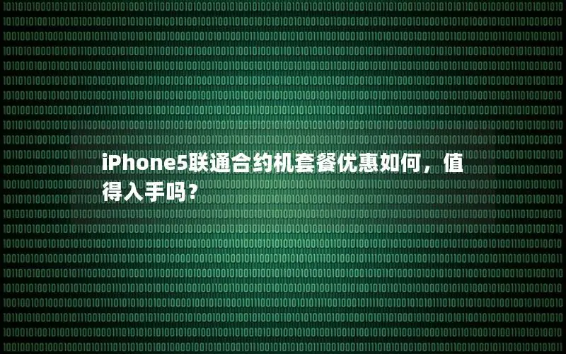 iPhone5联通合约机套餐优惠如何，值得入手吗？