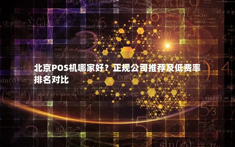 北京POS机哪家好？正规公司推荐及低费率排名对比