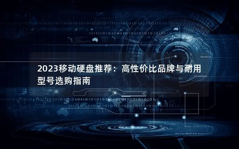 2023移动硬盘推荐：高性价比品牌与耐用型号选购指南