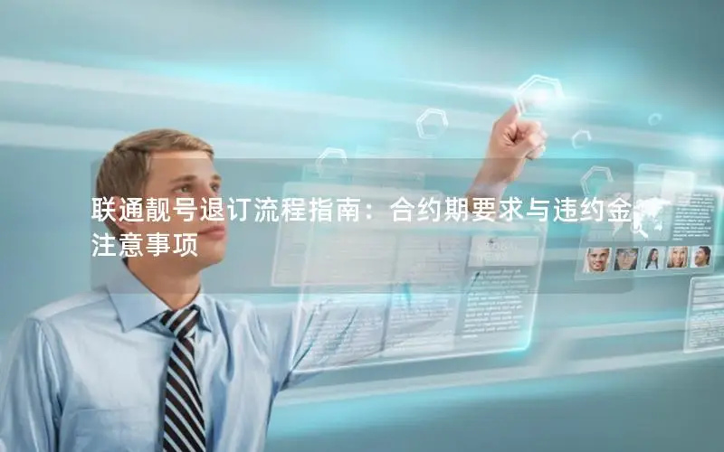 联通靓号退订流程指南：合约期要求与违约金注意事项