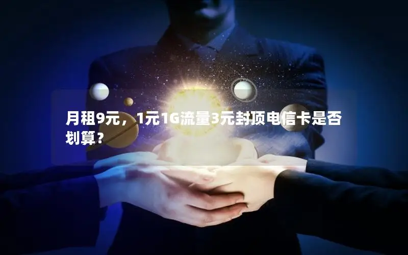 月租9元，1元1G流量3元封顶电信卡是否划算？