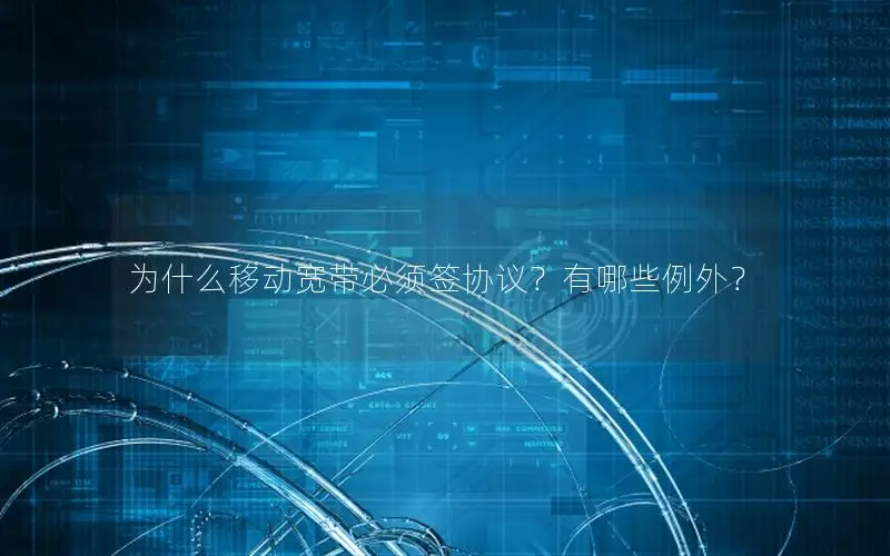 为什么移动宽带必须签协议？有哪些例外？