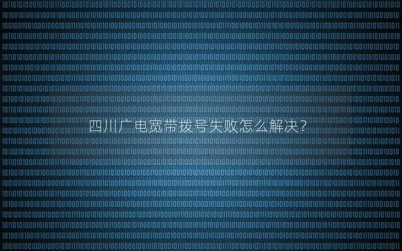 四川广电宽带拨号失败怎么解决？