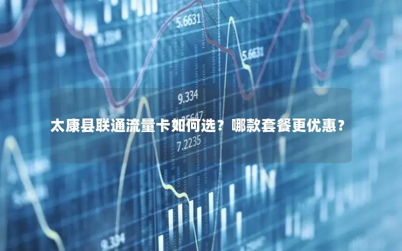 太康县联通流量卡如何选？哪款套餐更优惠？