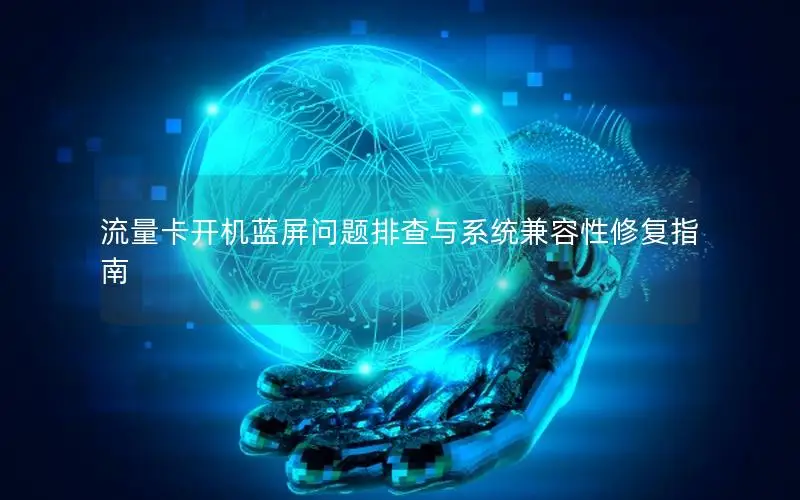 流量卡开机蓝屏问题排查与系统兼容性修复指南