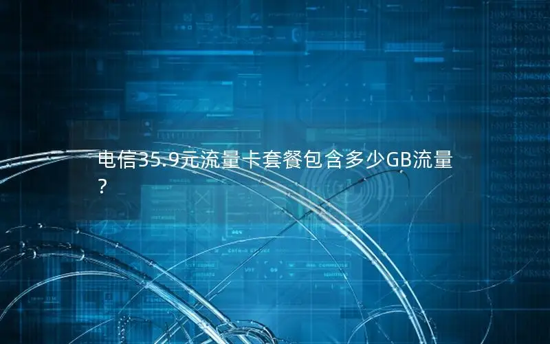 电信35.9元流量卡套餐包含多少GB流量？