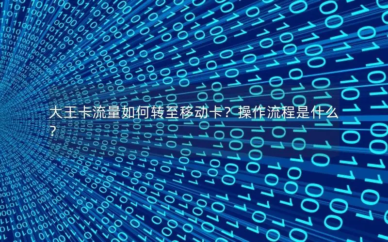 大王卡流量如何转至移动卡？操作流程是什么？
