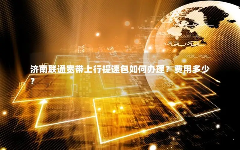 济南联通宽带上行提速包如何办理？费用多少？