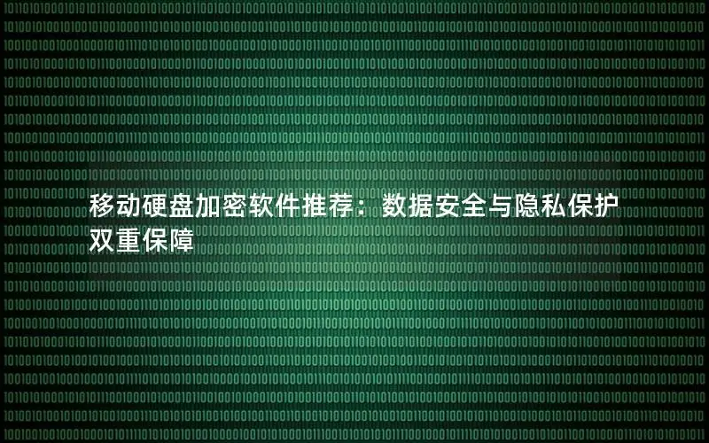 移动硬盘加密软件推荐：数据安全与隐私保护双重保障