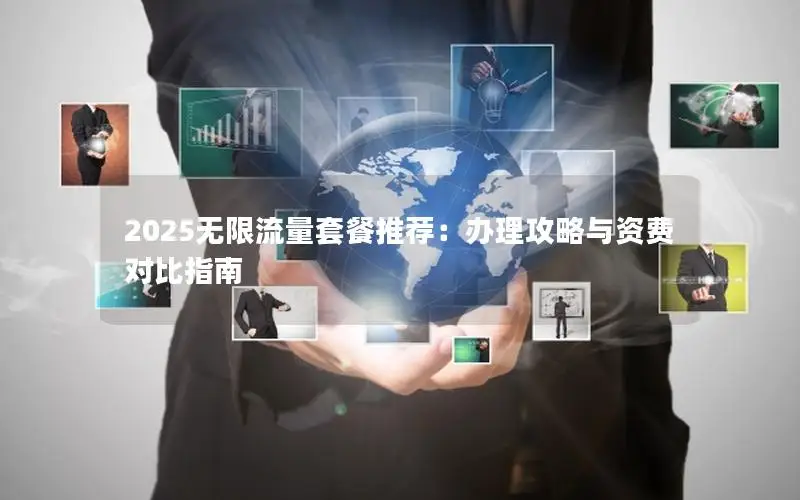 2025无限流量套餐推荐：办理攻略与资费对比指南