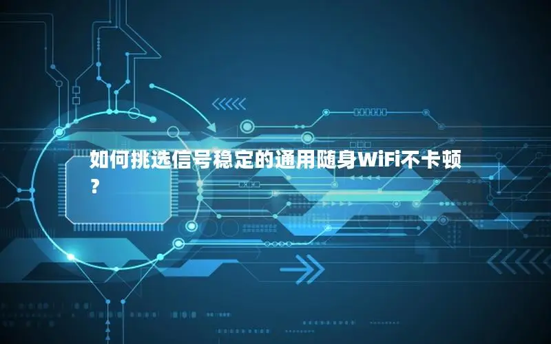如何挑选信号稳定的通用随身WiFi不卡顿？