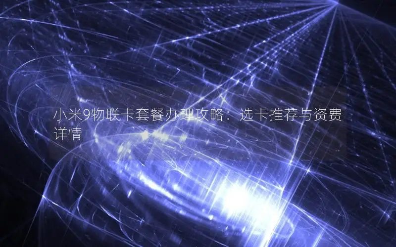 小米9物联卡套餐办理攻略：选卡推荐与资费详情