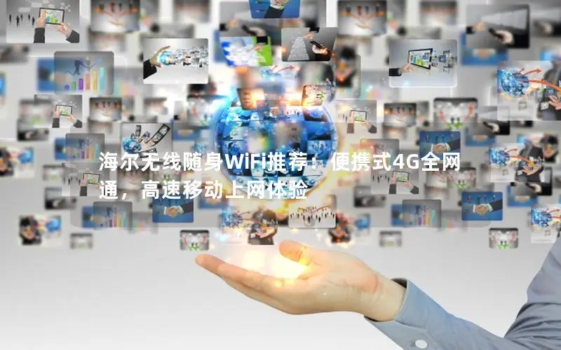 海尔无线随身WiFi推荐：便携式4G全网通，高速移动上网体验
