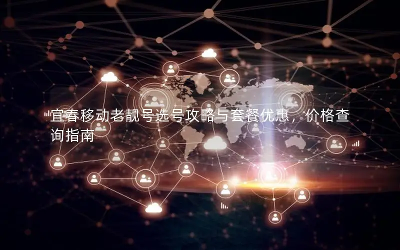 宜春移动老靓号选号攻略与套餐优惠，价格查询指南