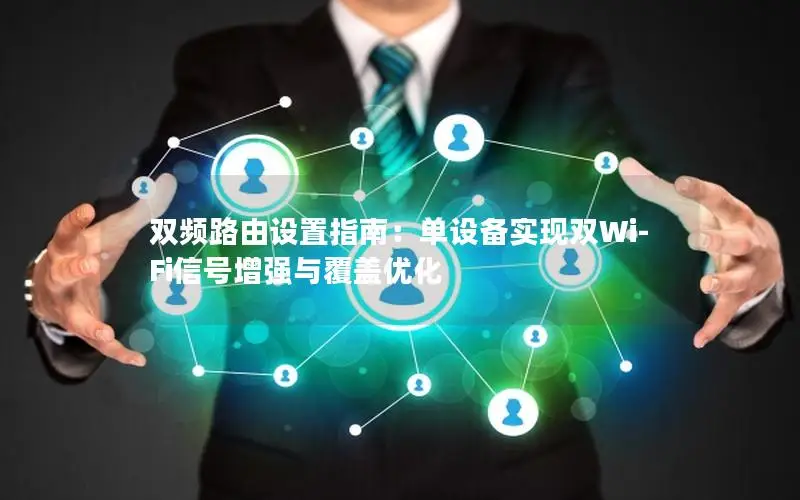 双频路由设置指南：单设备实现双Wi-Fi信号增强与覆盖优化