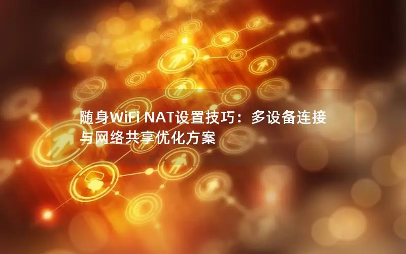 随身WiFi NAT设置技巧：多设备连接与网络共享优化方案