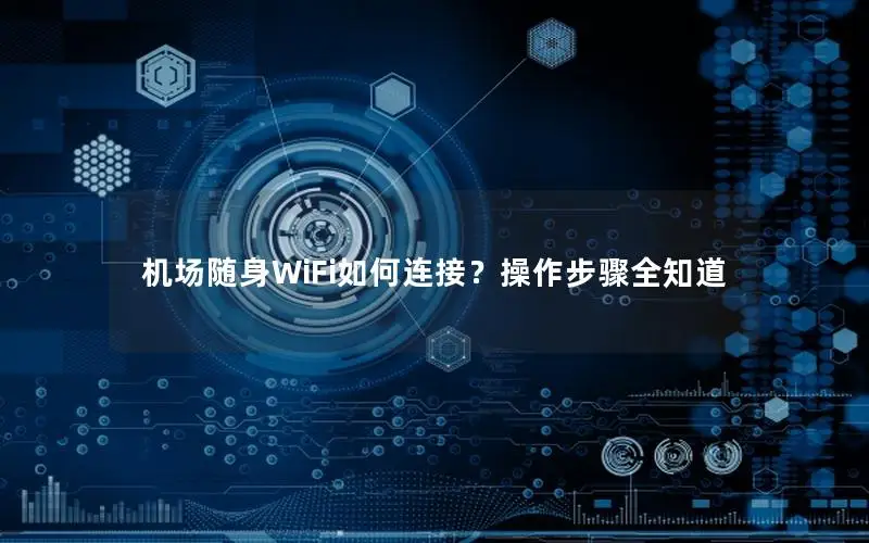机场随身WiFi如何连接？操作步骤全知道