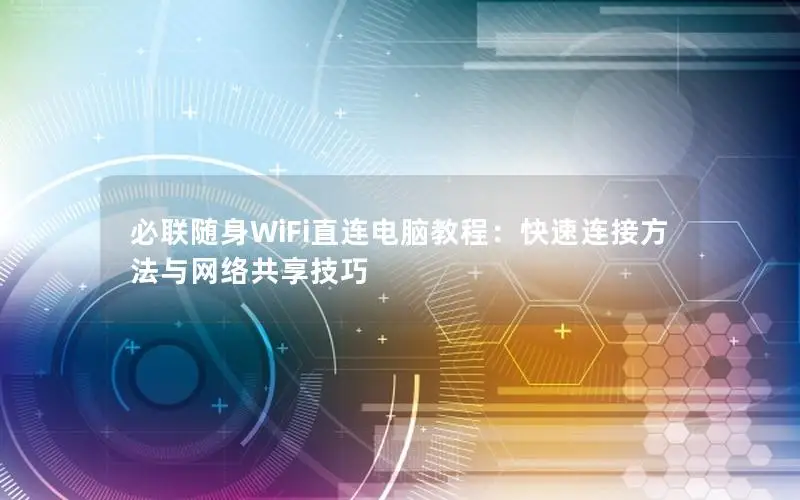 必联随身WiFi直连电脑教程：快速连接方法与网络共享技巧