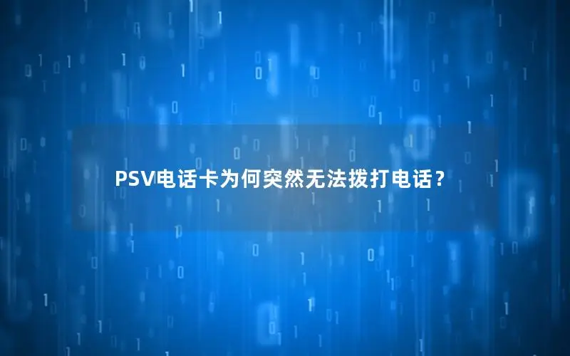 PSV电话卡为何突然无法拨打电话？