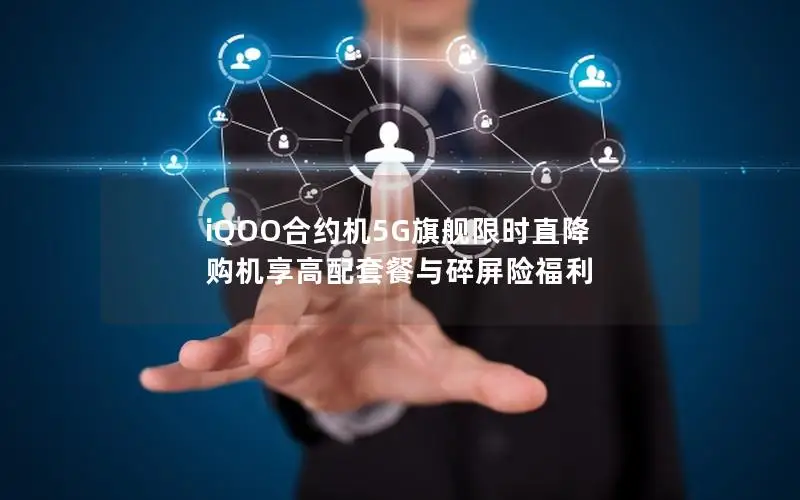 iQOO合约机5G旗舰限时直降 购机享高配套餐与碎屏险福利