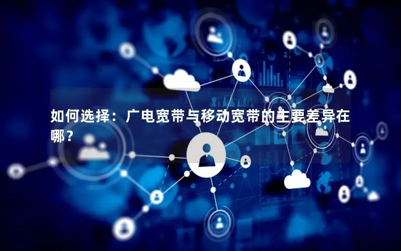 如何选择：广电宽带与移动宽带的主要差异在哪？