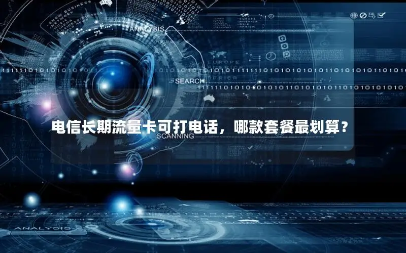 电信长期流量卡可打电话，哪款套餐最划算？
