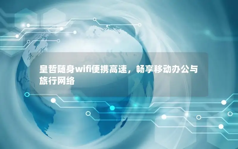 皇哲随身wifi便携高速，畅享移动办公与旅行网络