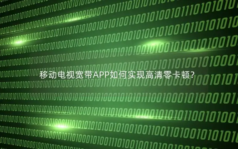 移动电视宽带APP如何实现高清零卡顿？