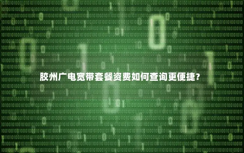 胶州广电宽带套餐资费如何查询更便捷？