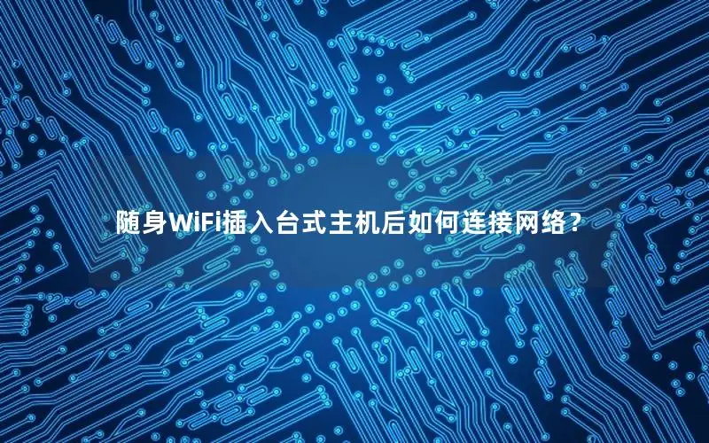 随身WiFi插入台式主机后如何连接网络？
