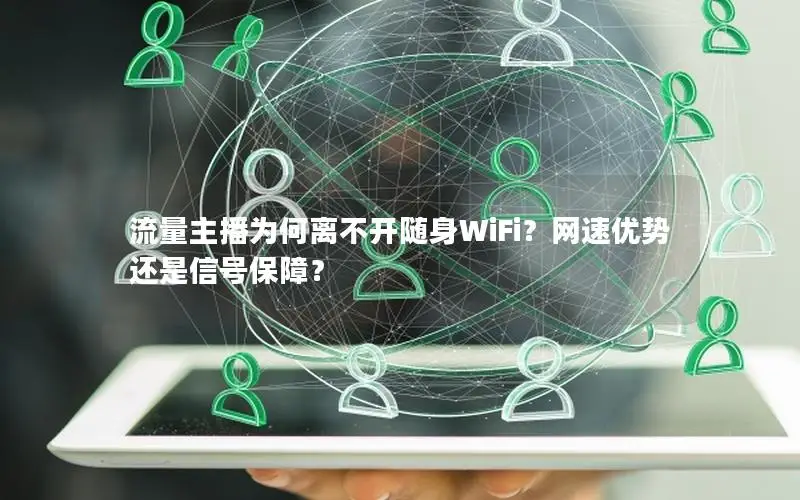 流量主播为何离不开随身WiFi？网速优势还是信号保障？