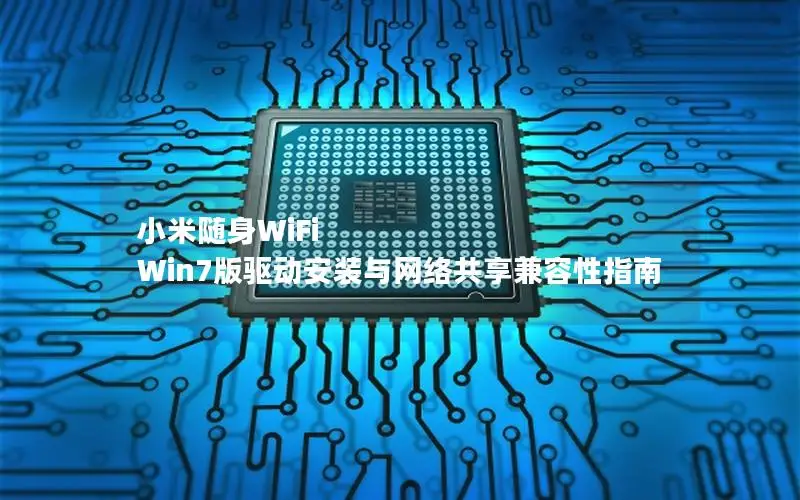 小米随身WiFi Win7版驱动安装与网络共享兼容性指南