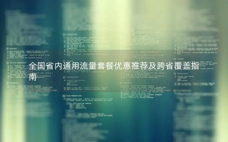 全国省内通用流量套餐优惠推荐及跨省覆盖指南