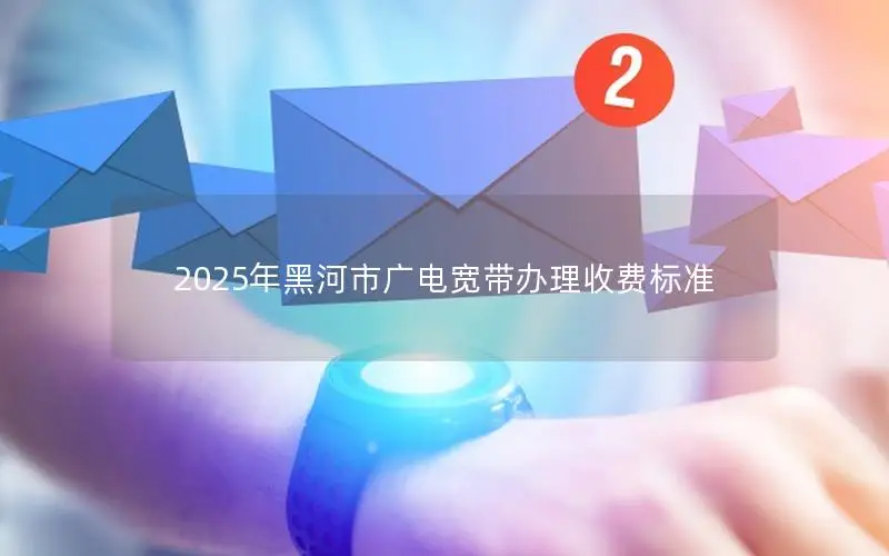 2025年黑河市广电宽带办理收费标准