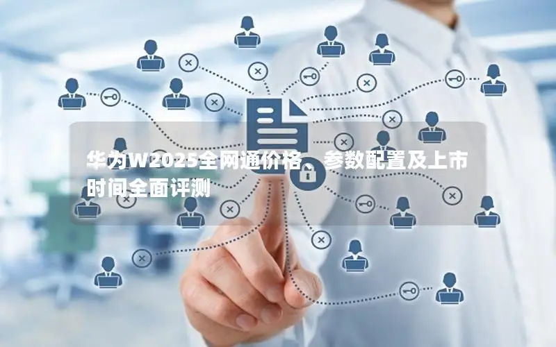 华为W2025全网通价格、参数配置及上市时间全面评测